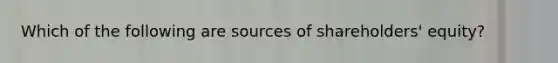 Which of the following are sources of shareholders' equity?