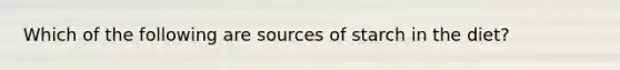 Which of the following are sources of starch in the diet?