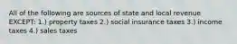 All of the following are sources of state and local revenue EXCEPT: 1.) property taxes 2.) social insurance taxes 3.) income taxes 4.) sales taxes