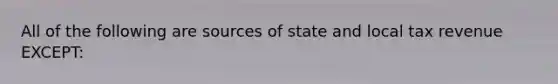 All of the following are sources of state and local tax revenue EXCEPT: