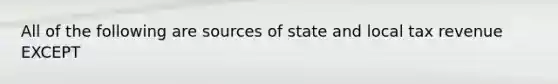 All of the following are sources of state and local tax revenue EXCEPT