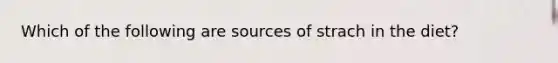 Which of the following are sources of strach in the diet?