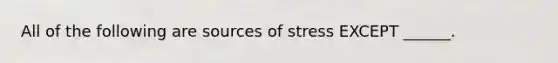 All of the following are sources of stress EXCEPT ______.