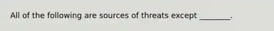 All of the following are sources of threats except ________.