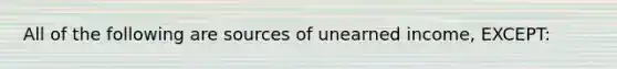 All of the following are sources of unearned income, EXCEPT: