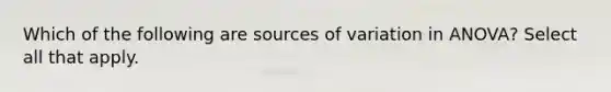 Which of the following are sources of variation in ANOVA? Select all that apply.