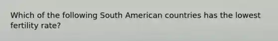 Which of the following South American countries has the lowest fertility rate?