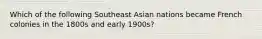 Which of the following Southeast Asian nations became French colonies in the 1800s and early 1900s?