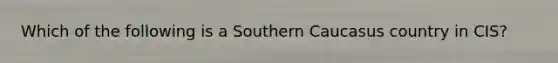 Which of the following is a Southern Caucasus country in CIS?