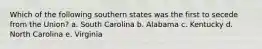 Which of the following southern states was the first to secede from the Union? a. South Carolina b. Alabama c. Kentucky d. North Carolina e. Virginia