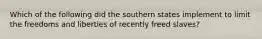 Which of the following did the southern states implement to limit the freedoms and liberties of recently freed slaves?