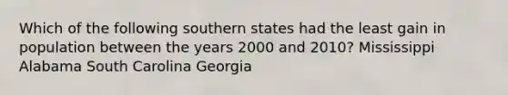 Which of the following southern states had the least gain in population between the years 2000 and 2010? Mississippi Alabama South Carolina Georgia