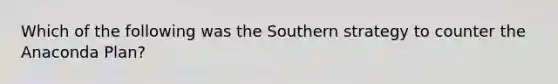 Which of the following was the Southern strategy to counter the Anaconda Plan?