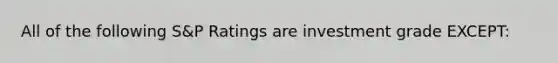 All of the following S&P Ratings are investment grade EXCEPT:
