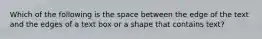 Which of the following is the space between the edge of the text and the edges of a text box or a shape that contains text?