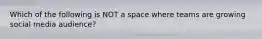 Which of the following is NOT a space where teams are growing social media audience?