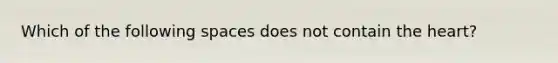 Which of the following spaces does not contain the heart?