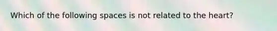 Which of the following spaces is not related to the heart?