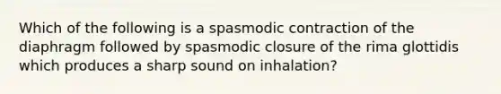 Which of the following is a spasmodic contraction of the diaphragm followed by spasmodic closure of the rima glottidis which produces a sharp sound on inhalation?