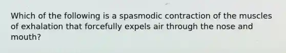 Which of the following is a spasmodic contraction of the muscles of exhalation that forcefully expels air through the nose and mouth?