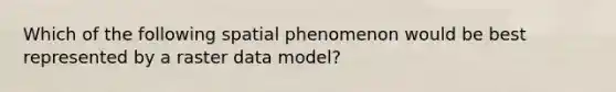 Which of the following spatial phenomenon would be best represented by a raster data model?