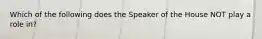 Which of the following does the Speaker of the House NOT play a role in?