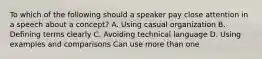 To which of the following should a speaker pay close attention in a speech about a concept? A. Using casual organization B. Defining terms clearly C. Avoiding technical language D. Using examples and comparisons Can use more than one