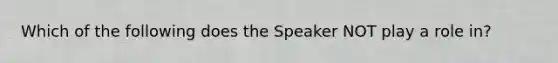 Which of the following does the Speaker NOT play a role in?