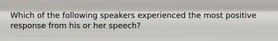 Which of the following speakers experienced the most positive response from his or her speech?