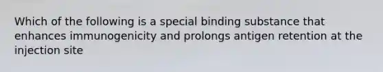 Which of the following is a special binding substance that enhances immunogenicity and prolongs antigen retention at the injection site