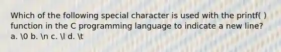 Which of the following special character is used with the printf( ) function in the C programming language to indicate a new line? a. 0 b. n c. l d. t