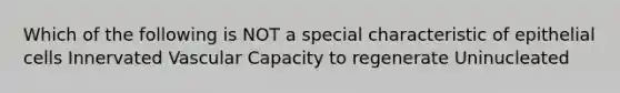 Which of the following is NOT a special characteristic of epithelial cells Innervated Vascular Capacity to regenerate Uninucleated