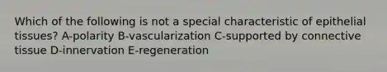 Which of the following is not a special characteristic of epithelial tissues? A-polarity B-vascularization C-supported by connective tissue D-innervation E-regeneration