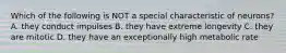 Which of the following is NOT a special characteristic of neurons? A. they conduct impulses B. they have extreme longevity C. they are mitotic D. they have an exceptionally high metabolic rate