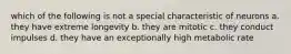 which of the following is not a special characteristic of neurons a. they have extreme longevity b. they are mitotic c. they conduct impulses d. they have an exceptionally high metabolic rate