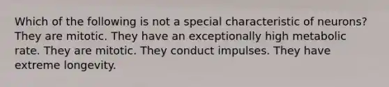 Which of the following is not a special characteristic of neurons? They are mitotic. They have an exceptionally high metabolic rate. They are mitotic. They conduct impulses. They have extreme longevity.