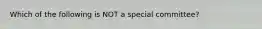 Which of the following is NOT a special committee?