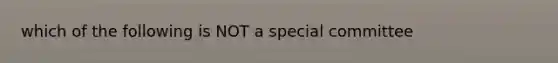 which of the following is NOT a special committee