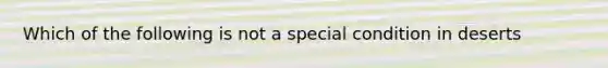 Which of the following is not a special condition in deserts