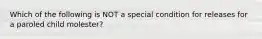 Which of the following is NOT a special condition for releases for a paroled child molester?​