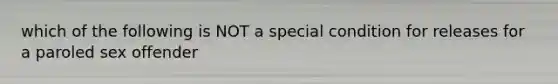 which of the following is NOT a special condition for releases for a paroled sex offender