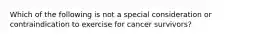 Which of the following is not a special consideration or contraindication to exercise for cancer survivors?