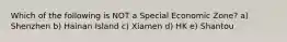 Which of the following is NOT a Special Economic Zone? a) Shenzhen b) Hainan Island c) Xiamen d) HK e) Shantou