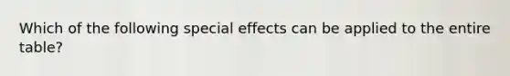 Which of the following special effects can be applied to the entire table?