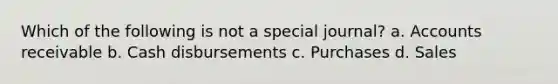 Which of the following is not a special journal? a. Accounts receivable b. Cash disbursements c. Purchases d. Sales