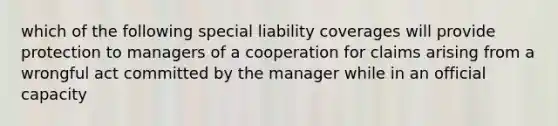 which of the following special liability coverages will provide protection to managers of a cooperation for claims arising from a wrongful act committed by the manager while in an official capacity