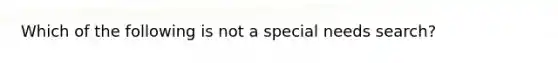 Which of the following is not a special needs search?​