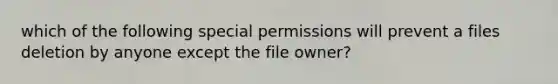 which of the following special permissions will prevent a files deletion by anyone except the file owner?