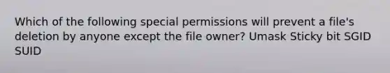 Which of the following special permissions will prevent a file's deletion by anyone except the file owner? Umask Sticky bit SGID SUID