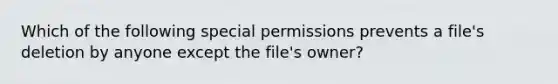 Which of the following special permissions prevents a file's deletion by anyone except the file's owner?